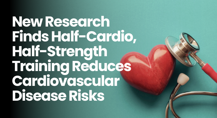 New Research Finds Half-Cardio, Half-Strength Training Reduces Cardiovascular Disease Risks