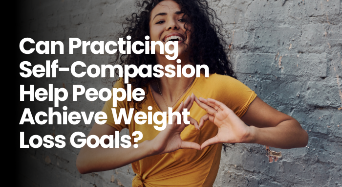 Can Practicing Self-Compassion Help People Achieve Weight Loss Goals?